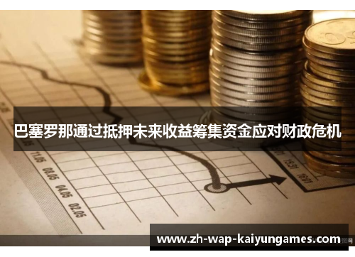 巴塞罗那通过抵押未来收益筹集资金应对财政危机 巴塞罗那通过抵押未来收益筹集资金应对财政危机