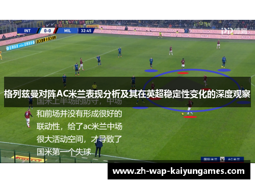 格列兹曼对阵AC米兰表现分析及其在英超稳定性变化的深度观察 格列兹曼对阵AC米兰表现分析及其在英超稳定性变化的深度观察