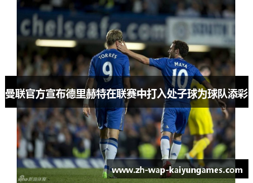 曼联官方宣布德里赫特在联赛中打入处子球为球队添彩 曼联官方宣布德里赫特在联赛中打入处子球为球队添彩