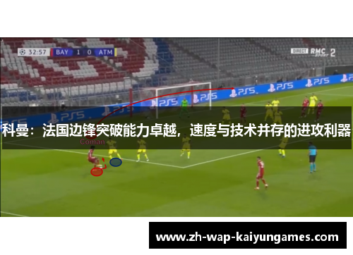 科曼：法国边锋突破能力卓越，速度与技术并存的进攻利器