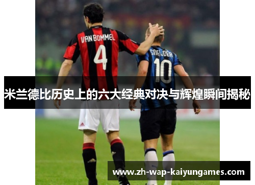 米兰德比历史上的六大经典对决与辉煌瞬间揭秘