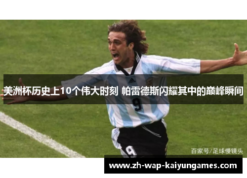 美洲杯历史上10个伟大时刻 帕雷德斯闪耀其中的巅峰瞬间 美洲杯历史上10个伟大时刻 帕雷德斯闪耀其中的巅峰瞬间