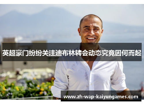 英超豪门纷纷关注迪布林转会动态究竟因何而起