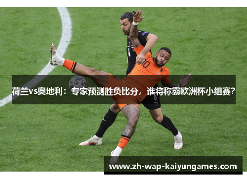 荷兰vs奥地利：专家预测胜负比分，谁将称霸欧洲杯小组赛？