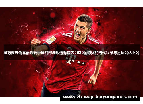 莱万多夫斯基巅峰赛季横扫欧洲却遗憾错失2020金球奖的时代叹息与足坛公认不公