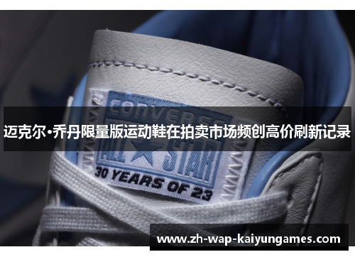 迈克尔·乔丹限量版运动鞋在拍卖市场频创高价刷新记录