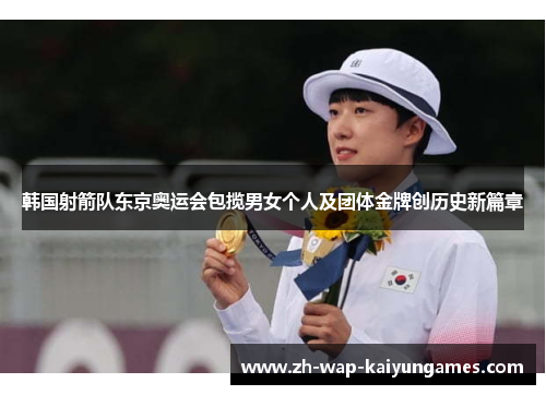 韩国射箭队东京奥运会包揽男女个人及团体金牌创历史新篇章