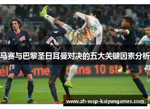 马赛与巴黎圣日耳曼对决的五大关键因素分析 马赛与巴黎圣日耳曼对决的五大关键因素分析