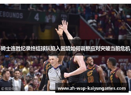 骑士连胜纪录终结球队陷入困境如何调整应对突破当前危机 骑士连胜纪录终结球队陷入困境如何调整应对突破当前危机