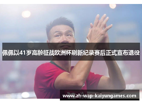 佩佩以41岁高龄征战欧洲杯刷新纪录赛后正式宣布退役 佩佩以41岁高龄征战欧洲杯刷新纪录赛后正式宣布退役