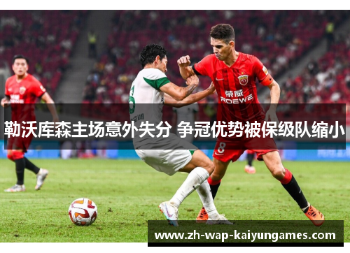 勒沃库森主场意外失分 争冠优势被保级队缩小