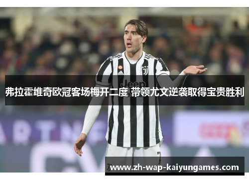 弗拉霍维奇欧冠客场梅开二度 带领尤文逆袭取得宝贵胜利
