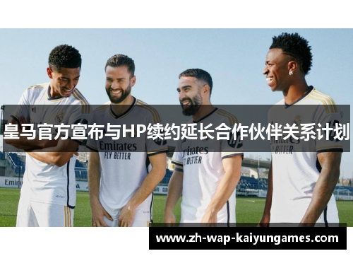 皇马官方宣布与HP续约延长合作伙伴关系计划 皇马官方宣布与HP续约延长合作伙伴关系计划