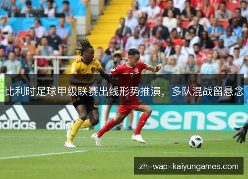 比利时足球甲级联赛出线形势推演，多队混战留悬念
