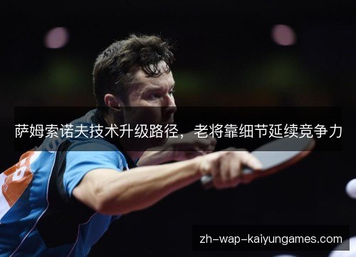 萨姆索诺夫技术升级路径，老将靠细节延续竞争力
