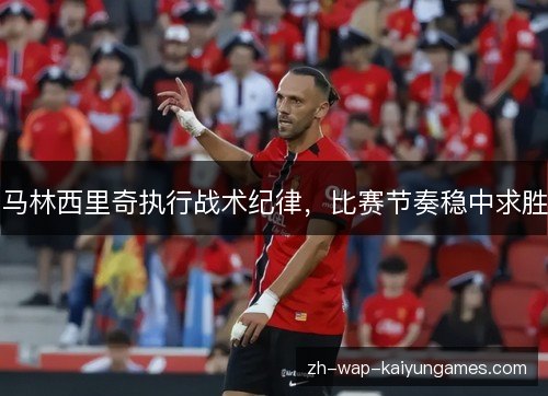 马林西里奇执行战术纪律,比赛节奏稳中求胜 马林西里奇执行战术纪律,比赛节奏稳中求胜